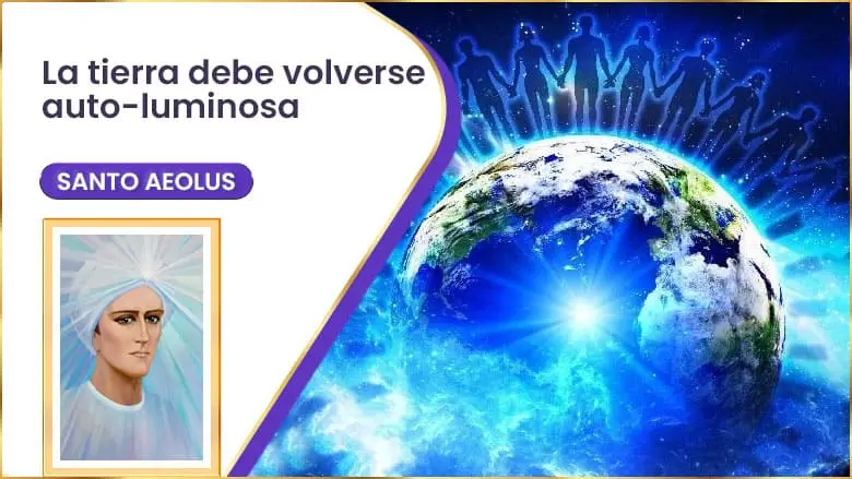La Tierra Debe Volverse Auto-Luminosa | Santo Aeolus
