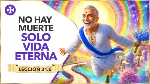 La Muerte No Existe, Nunca Existió Y Nunca Existirá - Lección 31.6